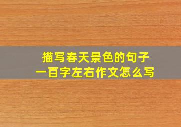 描写春天景色的句子一百字左右作文怎么写