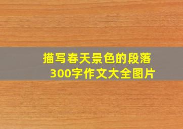 描写春天景色的段落300字作文大全图片