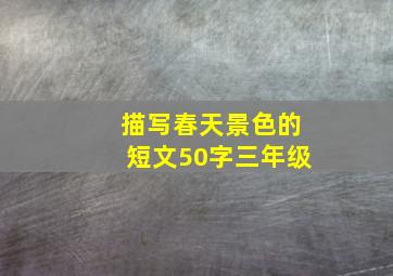 描写春天景色的短文50字三年级