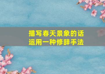 描写春天景象的话运用一种修辞手法