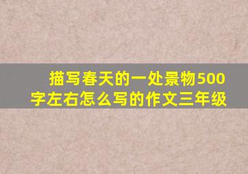 描写春天的一处景物500字左右怎么写的作文三年级