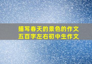 描写春天的景色的作文五百字左右初中生作文