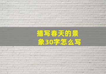 描写春天的景象30字怎么写