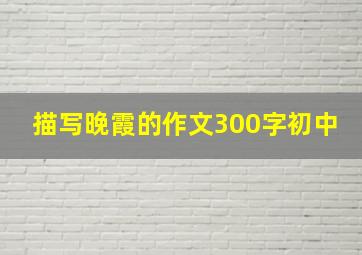 描写晚霞的作文300字初中