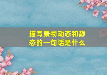 描写景物动态和静态的一句话是什么