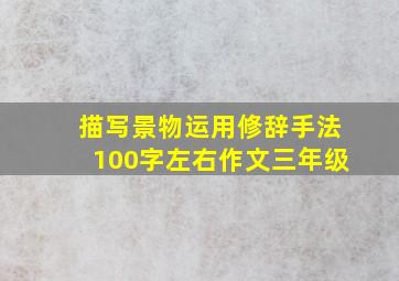 描写景物运用修辞手法100字左右作文三年级