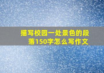 描写校园一处景色的段落150字怎么写作文