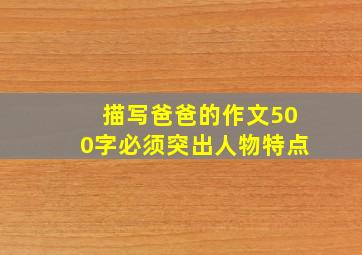 描写爸爸的作文500字必须突出人物特点