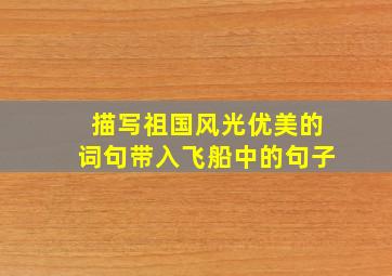 描写祖国风光优美的词句带入飞船中的句子