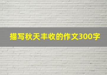 描写秋天丰收的作文300字