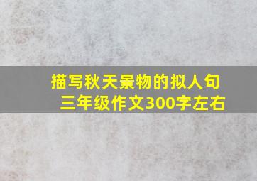 描写秋天景物的拟人句三年级作文300字左右