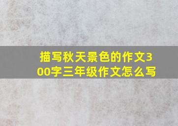 描写秋天景色的作文300字三年级作文怎么写