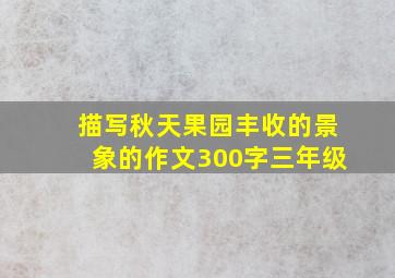 描写秋天果园丰收的景象的作文300字三年级