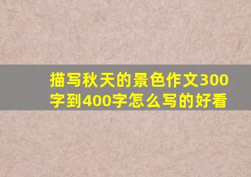 描写秋天的景色作文300字到400字怎么写的好看