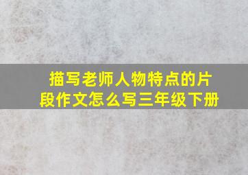 描写老师人物特点的片段作文怎么写三年级下册