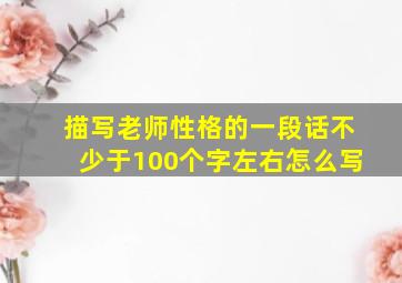 描写老师性格的一段话不少于100个字左右怎么写