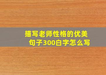 描写老师性格的优美句子300白字怎么写