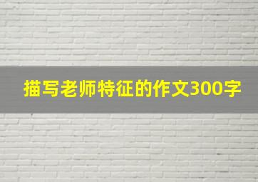 描写老师特征的作文300字