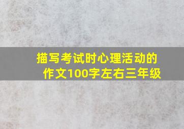 描写考试时心理活动的作文100字左右三年级