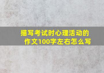 描写考试时心理活动的作文100字左右怎么写