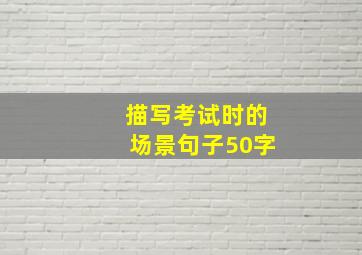 描写考试时的场景句子50字