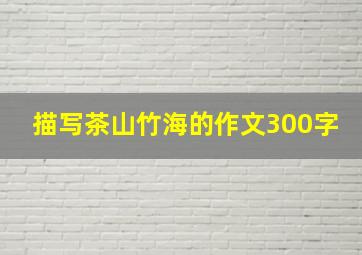 描写茶山竹海的作文300字