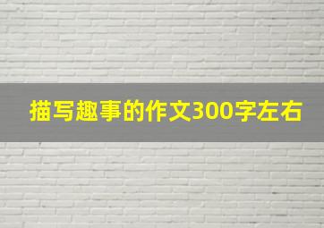 描写趣事的作文300字左右