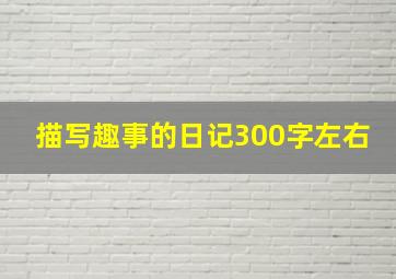 描写趣事的日记300字左右