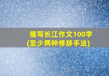 描写长江作文100字(至少两种修辞手法)