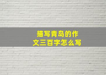 描写青岛的作文三百字怎么写