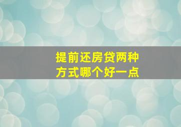 提前还房贷两种方式哪个好一点