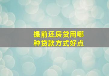 提前还房贷用哪种贷款方式好点