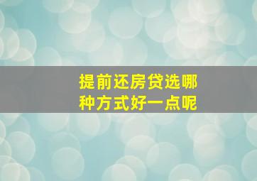 提前还房贷选哪种方式好一点呢