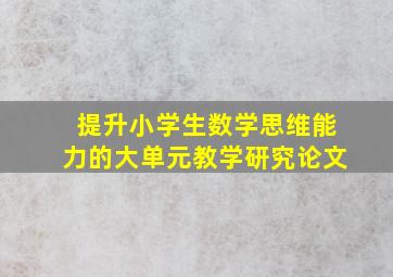 提升小学生数学思维能力的大单元教学研究论文