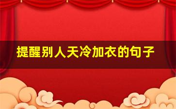 提醒别人天冷加衣的句子