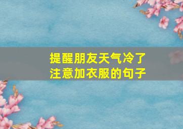 提醒朋友天气冷了注意加衣服的句子