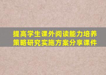 提高学生课外阅读能力培养策略研究实施方案分享课件