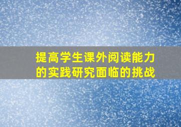 提高学生课外阅读能力的实践研究面临的挑战