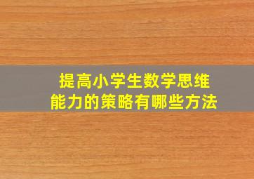 提高小学生数学思维能力的策略有哪些方法