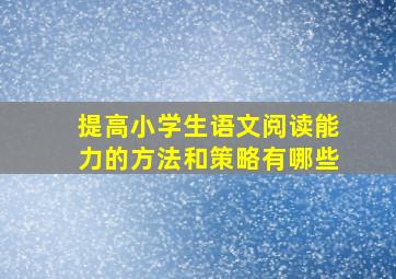 提高小学生语文阅读能力的方法和策略有哪些