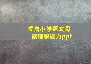 提高小学语文阅读理解能力ppt