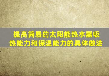 提高简易的太阳能热水器吸热能力和保温能力的具体做法