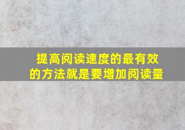 提高阅读速度的最有效的方法就是要增加阅读量