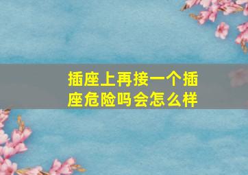 插座上再接一个插座危险吗会怎么样