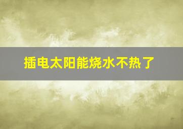 插电太阳能烧水不热了