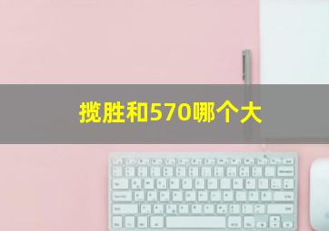 揽胜和570哪个大