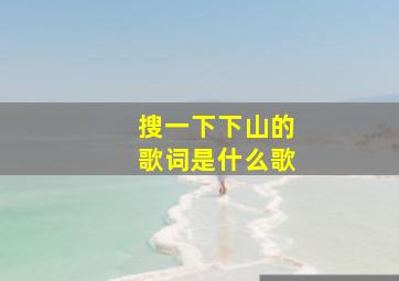 搜一下下山的歌词是什么歌