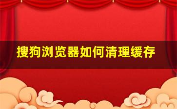 搜狗浏览器如何清理缓存