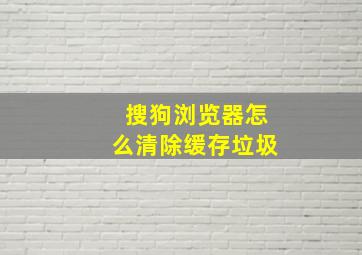 搜狗浏览器怎么清除缓存垃圾