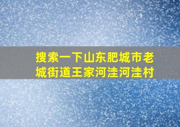 搜索一下山东肥城市老城街道王家河洼河洼村